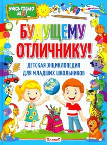 Будущему отличнику! : детская энциклопедия для младших школьников